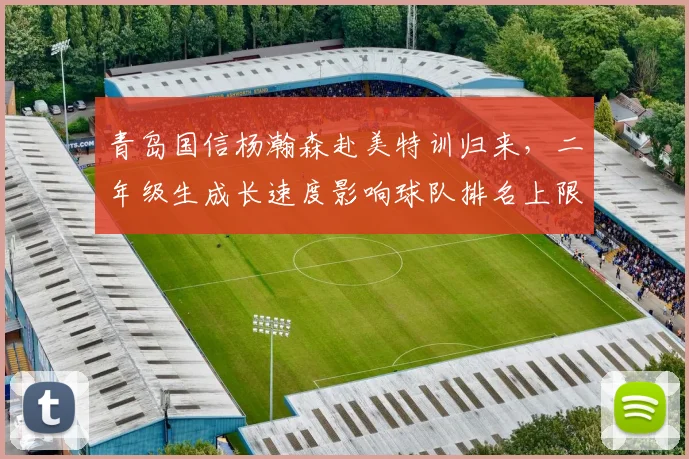 青岛国信杨瀚森赴美特训归来，二年级生成长速度影响球队排名上限