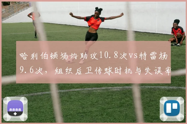 哈利伯顿场均助攻10.8次vs特雷杨9.6次，组织后卫传球时机与失误率对比